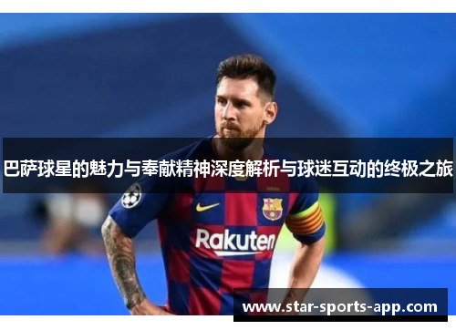 巴萨球星的魅力与奉献精神深度解析与球迷互动的终极之旅