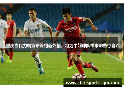 重庆当代力帆宣布签约新外援，将为中超球队带来哪些惊喜？